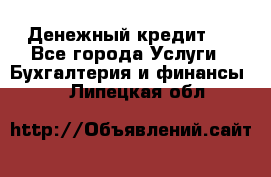 Денежный кредит ! - Все города Услуги » Бухгалтерия и финансы   . Липецкая обл.